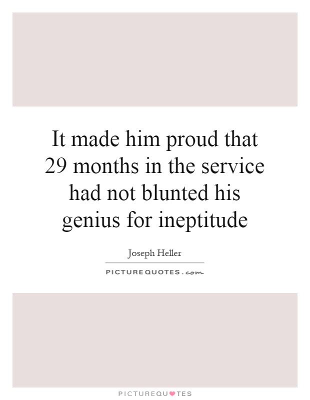 It made him proud that 29 months in the service had not blunted his genius for ineptitude Picture Quote #1