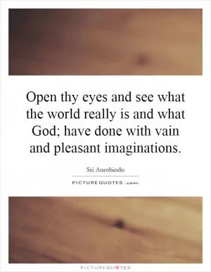 Open thy eyes and see what the world really is and what God; have done with vain and pleasant imaginations Picture Quote #1