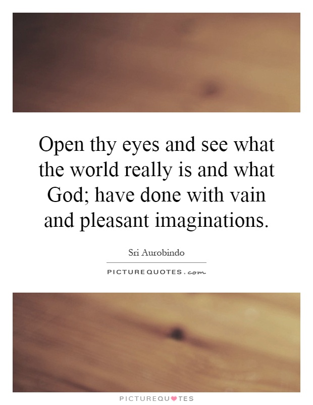 Open thy eyes and see what the world really is and what God; have done with vain and pleasant imaginations Picture Quote #1