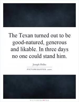 The Texan turned out to be good-natured, generous and likable. In three days no one could stand him Picture Quote #1