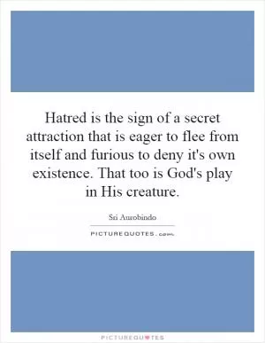 Hatred is the sign of a secret attraction that is eager to flee from itself and furious to deny it's own existence. That too is God's play in His creature Picture Quote #1