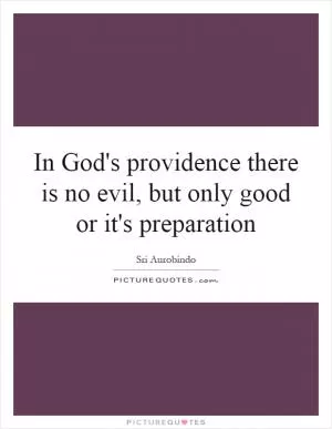 In God's providence there is no evil, but only good or it's preparation Picture Quote #1