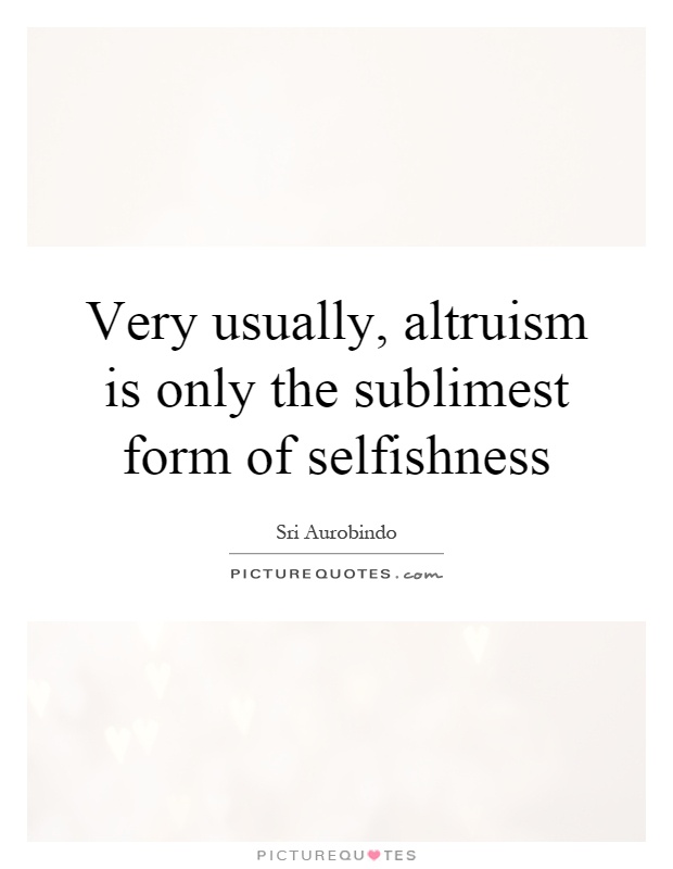 Very usually, altruism is only the sublimest form of selfishness Picture Quote #1