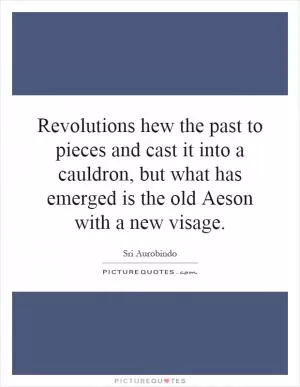 Revolutions hew the past to pieces and cast it into a cauldron, but what has emerged is the old Aeson with a new visage Picture Quote #1