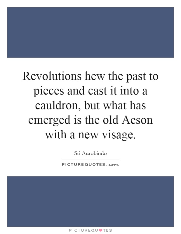 Revolutions hew the past to pieces and cast it into a cauldron, but what has emerged is the old Aeson with a new visage Picture Quote #1