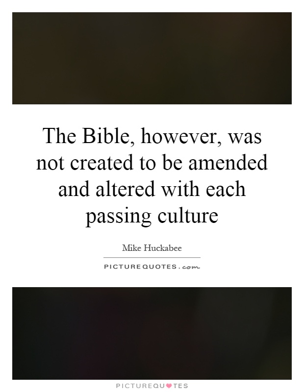 The Bible, however, was not created to be amended and altered with each passing culture Picture Quote #1