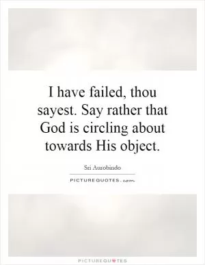 I have failed, thou sayest. Say rather that God is circling about towards His object Picture Quote #1