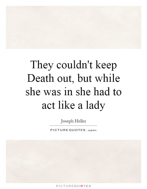 They couldn't keep Death out, but while she was in she had to act like a lady Picture Quote #1