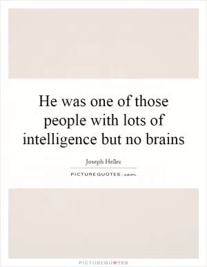 He was one of those people with lots of intelligence but no brains Picture Quote #1