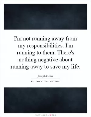 I'm not running away from my responsibilities. I'm running to them. There's nothing negative about running away to save my life Picture Quote #1