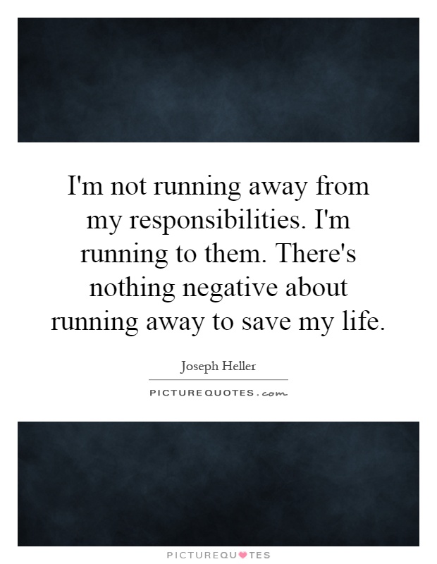I'm not running away from my responsibilities. I'm running to them. There's nothing negative about running away to save my life Picture Quote #1