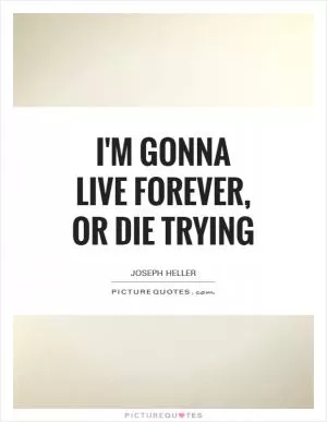 I'm gonna live forever, or die trying Picture Quote #1