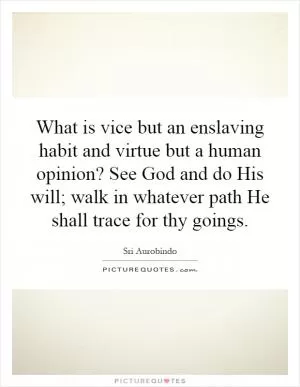 What is vice but an enslaving habit and virtue but a human opinion? See God and do His will; walk in whatever path He shall trace for thy goings Picture Quote #1