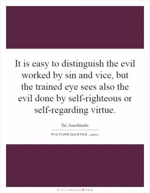 It is easy to distinguish the evil worked by sin and vice, but the trained eye sees also the evil done by self-righteous or self-regarding virtue Picture Quote #1