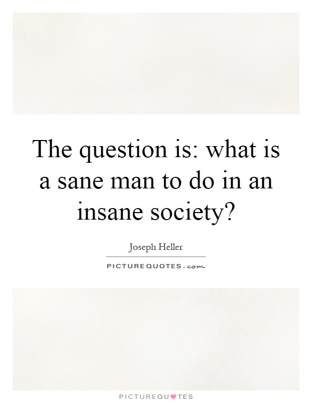 The question is: what is a sane man to do in an insane society? Picture Quote #1