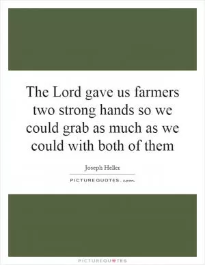 The Lord gave us farmers two strong hands so we could grab as much as we could with both of them Picture Quote #1