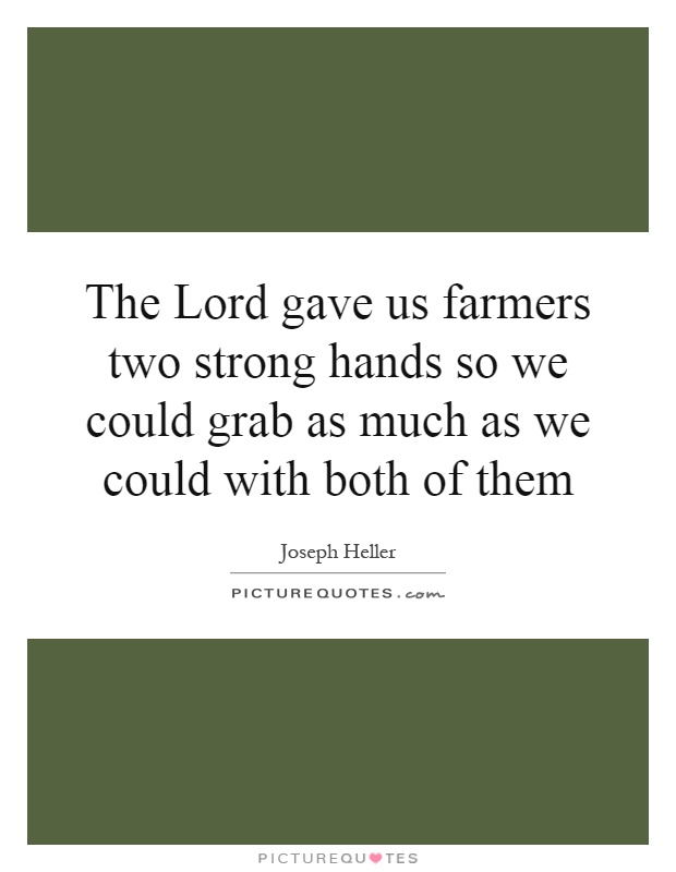 The Lord gave us farmers two strong hands so we could grab as much as we could with both of them Picture Quote #1