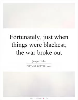 Fortunately, just when things were blackest, the war broke out Picture Quote #1