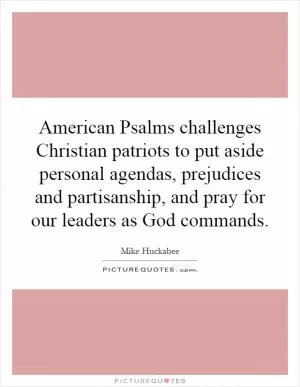 American Psalms challenges Christian patriots to put aside personal agendas, prejudices and partisanship, and pray for our leaders as God commands Picture Quote #1
