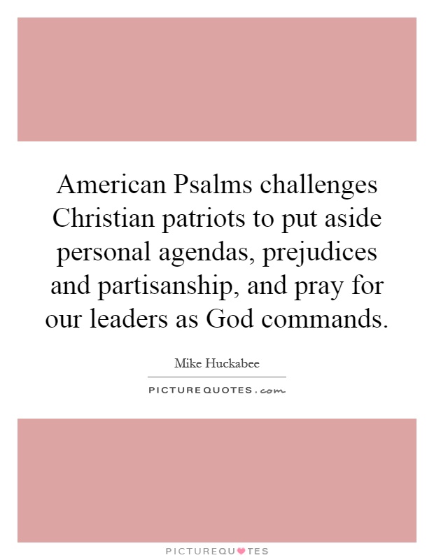 American Psalms challenges Christian patriots to put aside personal agendas, prejudices and partisanship, and pray for our leaders as God commands Picture Quote #1