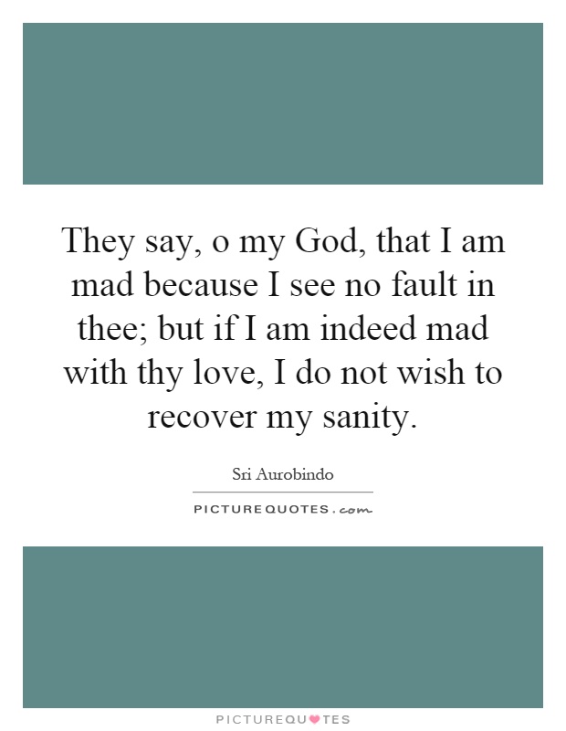 They say, o my God, that I am mad because I see no fault in thee; but if I am indeed mad with thy love, I do not wish to recover my sanity Picture Quote #1