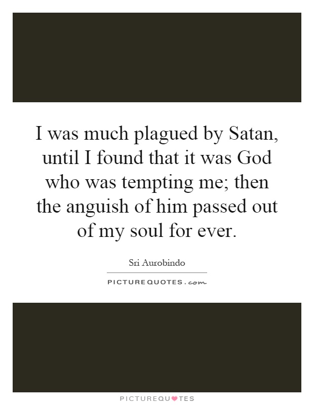 I was much plagued by Satan, until I found that it was God who was tempting me; then the anguish of him passed out of my soul for ever Picture Quote #1