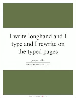 I write longhand and I type and I rewrite on the typed pages Picture Quote #1