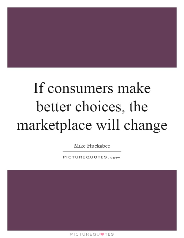 If consumers make better choices, the marketplace will change Picture Quote #1