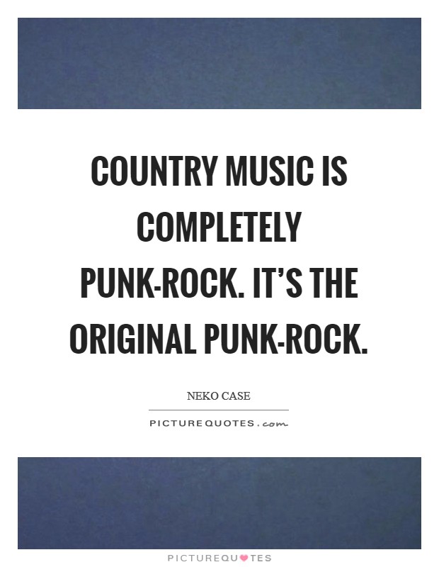 Country music is completely punk-rock. It’s the original punk-rock Picture Quote #1