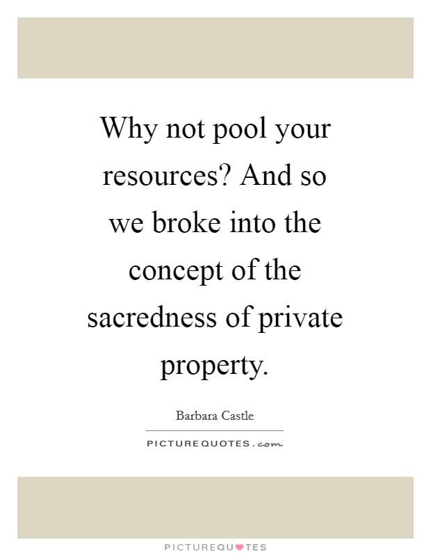 Why not pool your resources? And so we broke into the concept of the sacredness of private property Picture Quote #1