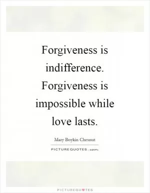 Forgiveness is indifference. Forgiveness is impossible while love lasts Picture Quote #1