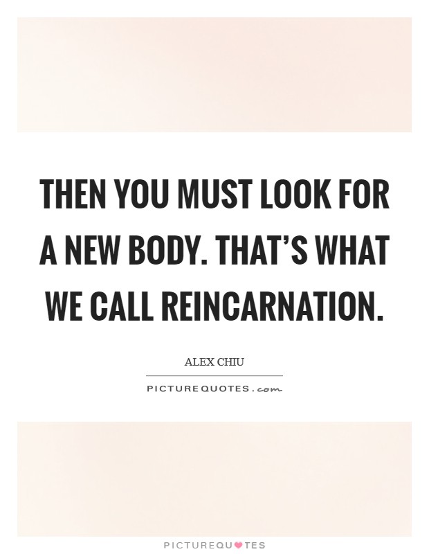 Then you must look for a new body. That's what we call reincarnation Picture Quote #1