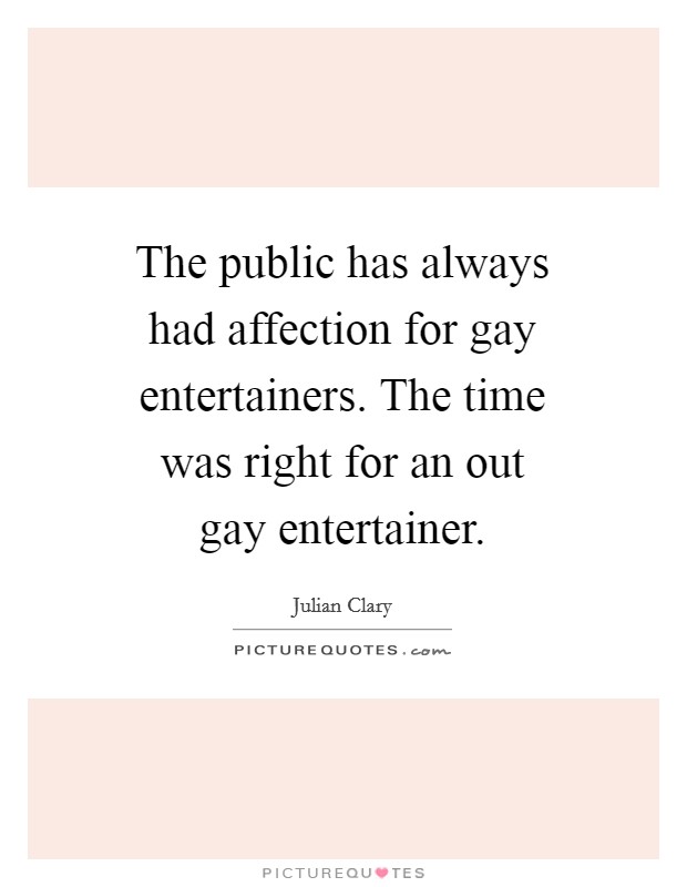 The public has always had affection for gay entertainers. The time was right for an out gay entertainer Picture Quote #1