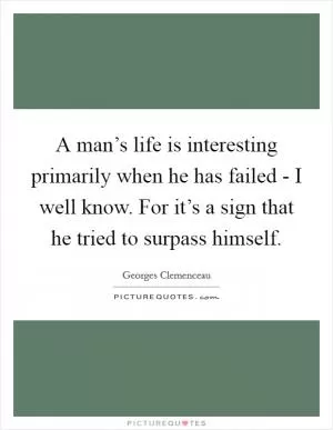 A man’s life is interesting primarily when he has failed - I well know. For it’s a sign that he tried to surpass himself Picture Quote #1