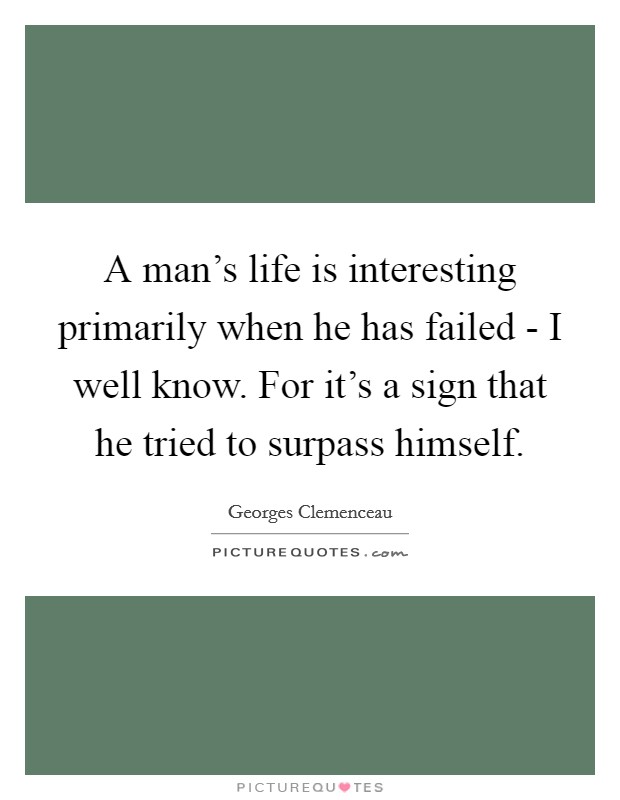 A man's life is interesting primarily when he has failed - I well know. For it's a sign that he tried to surpass himself Picture Quote #1