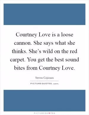 Courtney Love is a loose cannon. She says what she thinks. She’s wild on the red carpet. You get the best sound bites from Courtney Love Picture Quote #1