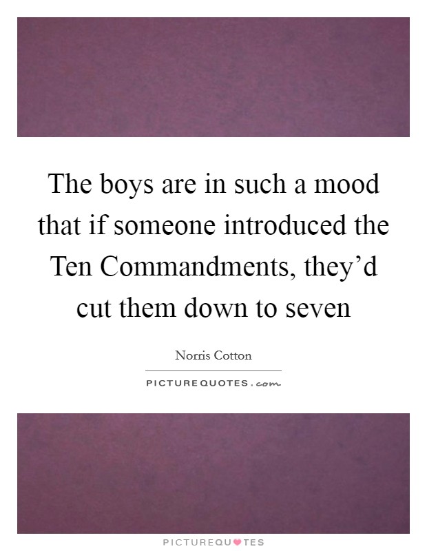 The boys are in such a mood that if someone introduced the Ten Commandments, they'd cut them down to seven Picture Quote #1
