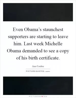 Even Obama’s staunchest supporters are starting to leave him. Last week Michelle Obama demanded to see a copy of his birth certificate Picture Quote #1