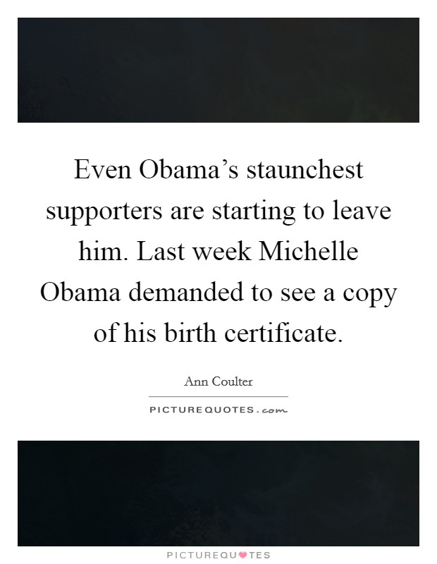 Even Obama's staunchest supporters are starting to leave him. Last week Michelle Obama demanded to see a copy of his birth certificate Picture Quote #1