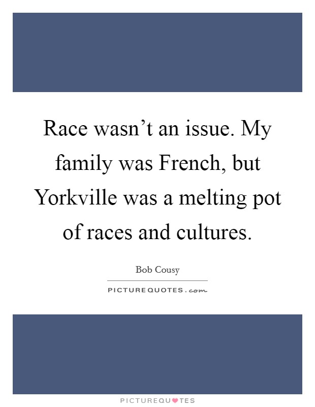 Race wasn't an issue. My family was French, but Yorkville was a melting pot of races and cultures Picture Quote #1