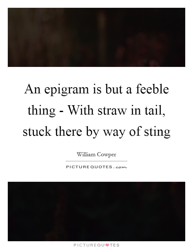An epigram is but a feeble thing - With straw in tail, stuck there by way of sting Picture Quote #1