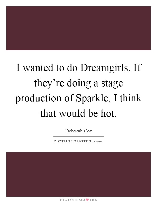 I wanted to do Dreamgirls. If they're doing a stage production of Sparkle, I think that would be hot Picture Quote #1