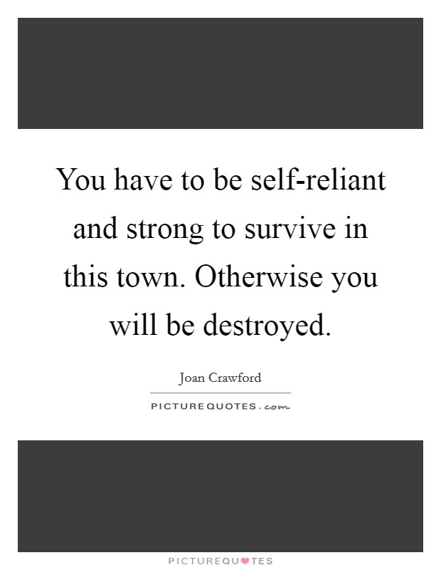 You have to be self-reliant and strong to survive in this town. Otherwise you will be destroyed Picture Quote #1