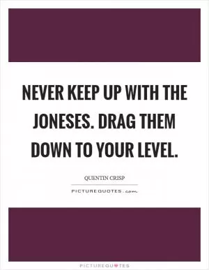 Never keep up with the Joneses. Drag them down to your level Picture Quote #1