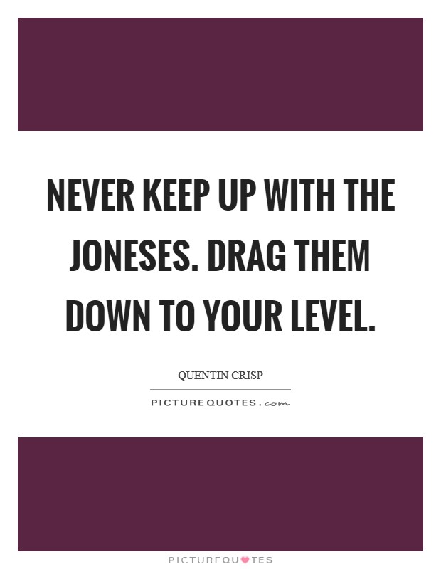 Never keep up with the Joneses. Drag them down to your level Picture Quote #1