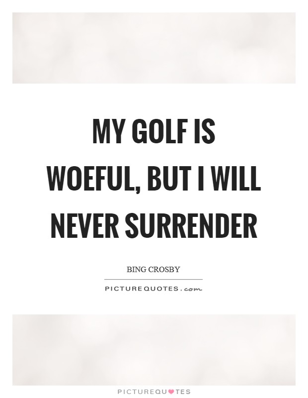 My golf is woeful, but I will never surrender Picture Quote #1
