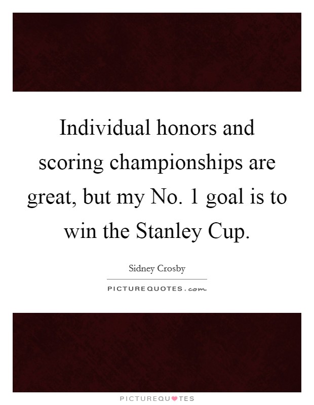 Individual honors and scoring championships are great, but my No. 1 goal is to win the Stanley Cup Picture Quote #1