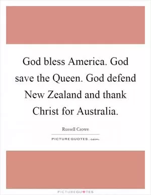 God bless America. God save the Queen. God defend New Zealand and thank Christ for Australia Picture Quote #1