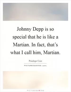 Johnny Depp is so special that he is like a Martian. In fact, that’s what I call him, Martian Picture Quote #1