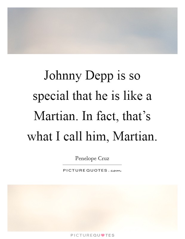Johnny Depp is so special that he is like a Martian. In fact, that's what I call him, Martian Picture Quote #1